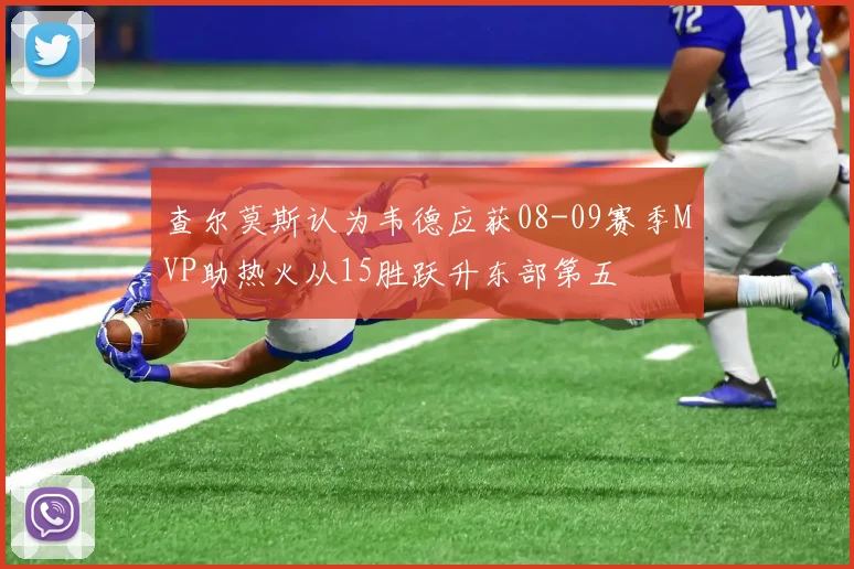 查尔莫斯认为韦德应获08-09赛季MVP助热火从15胜跃升东部第五