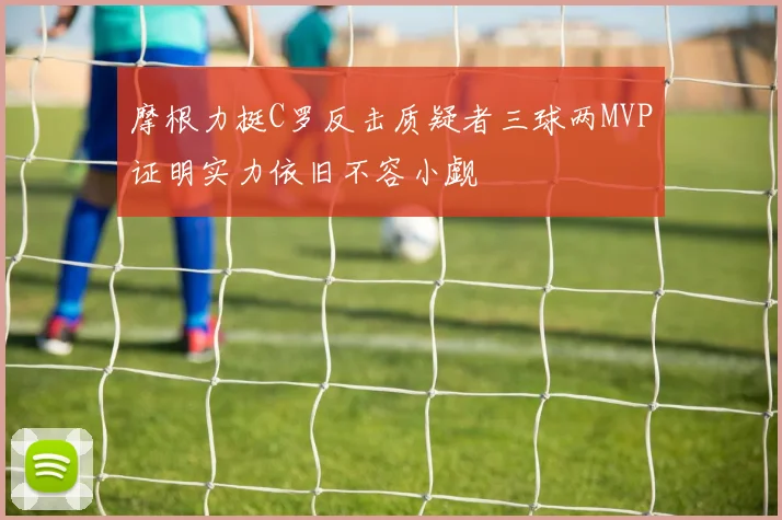 摩根力挺C罗反击质疑者三球两MVP证明实力依旧不容小觑