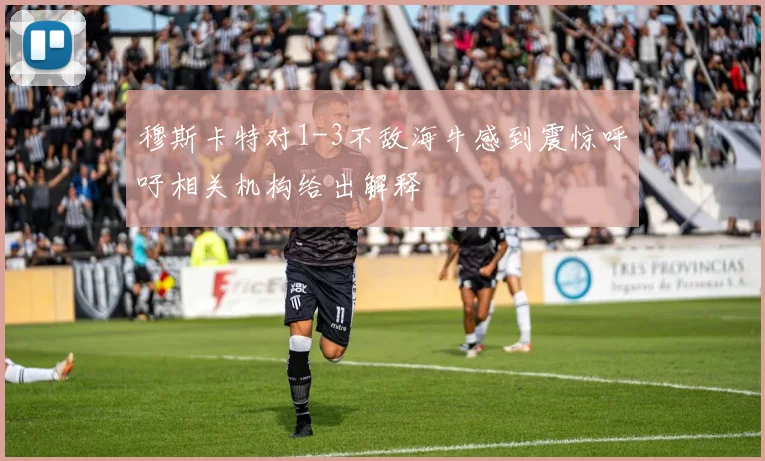 穆斯卡特对1-3不敌海牛感到震惊呼吁相关机构给出解释