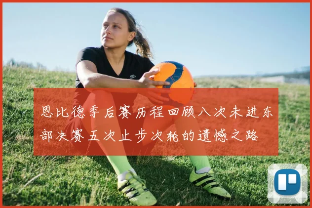恩比德季后赛历程回顾八次未进东部决赛五次止步次轮的遗憾之路