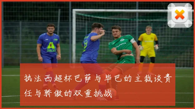 执法西超杯巴萨与毕巴的主裁谈责任与骄傲的双重挑战