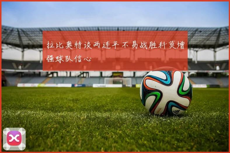 拉比奥特谈两连平不易战胜科莫增强球队信心
