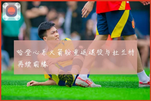 哈登心系火箭盼重返退役与杜兰特再续前缘