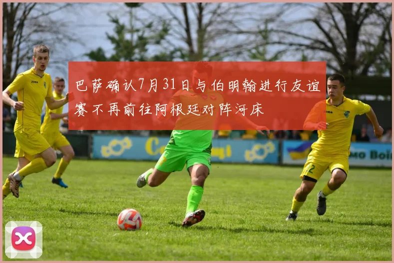 巴萨确认7月31日与伯明翰进行友谊赛不再前往阿根廷对阵河床